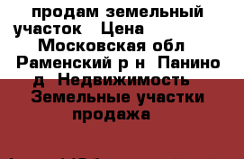 продам земельный участок › Цена ­ 550 000 - Московская обл., Раменский р-н, Панино д. Недвижимость » Земельные участки продажа   